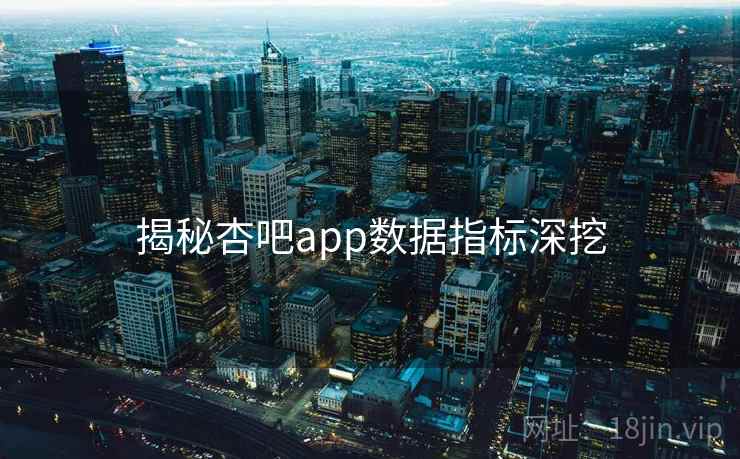 揭秘杏吧app数据指标深挖