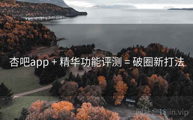 杏吧app + 精华功能评测 = 破圈新打法