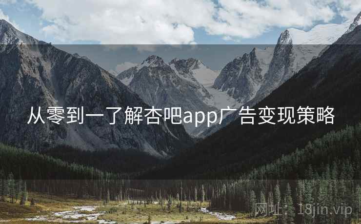 从零到一了解杏吧app广告变现策略