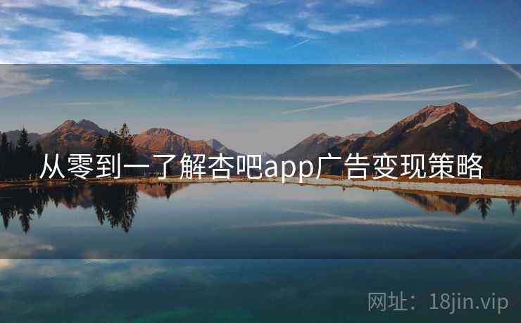 从零到一了解杏吧app广告变现策略
