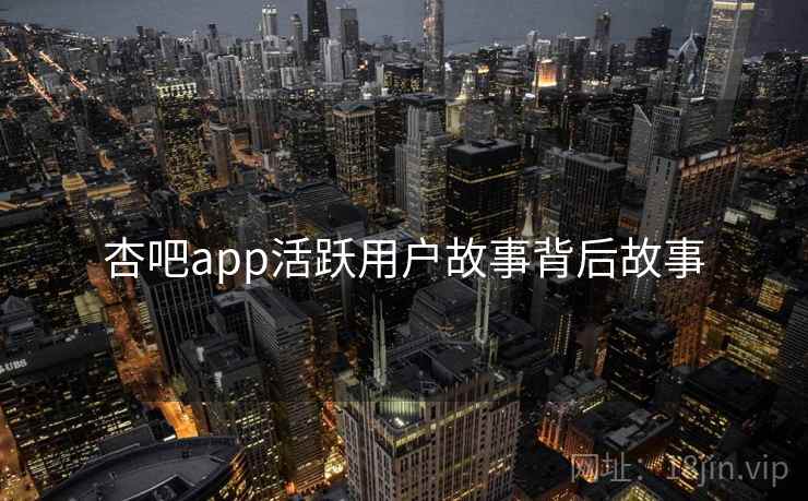 杏吧app活跃用户故事背后故事
