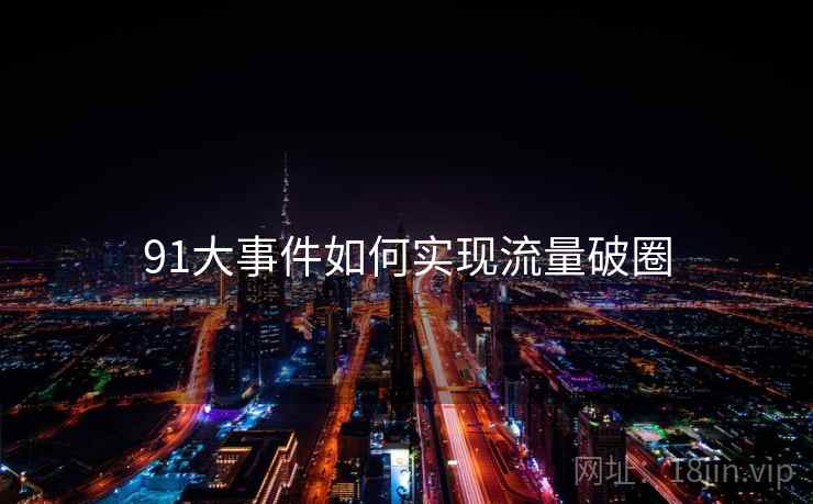 91大事件如何实现流量破圈