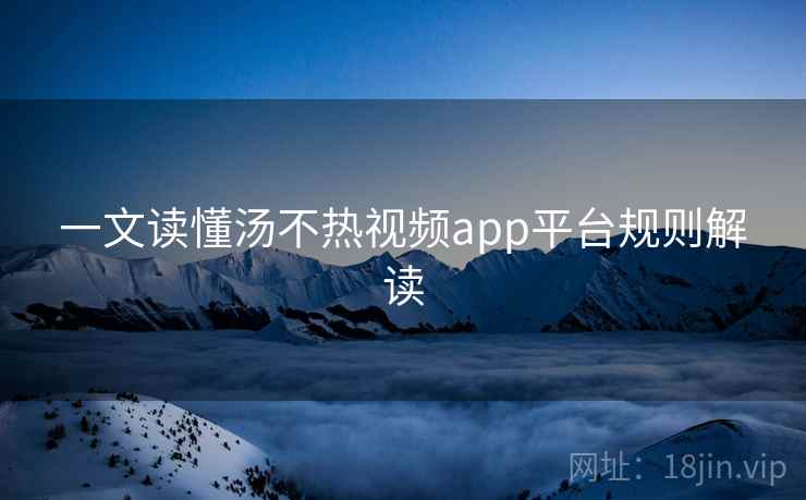 一文读懂汤不热视频app平台规则解读