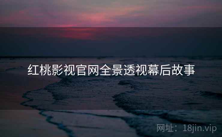 红桃影视官网全景透视幕后故事