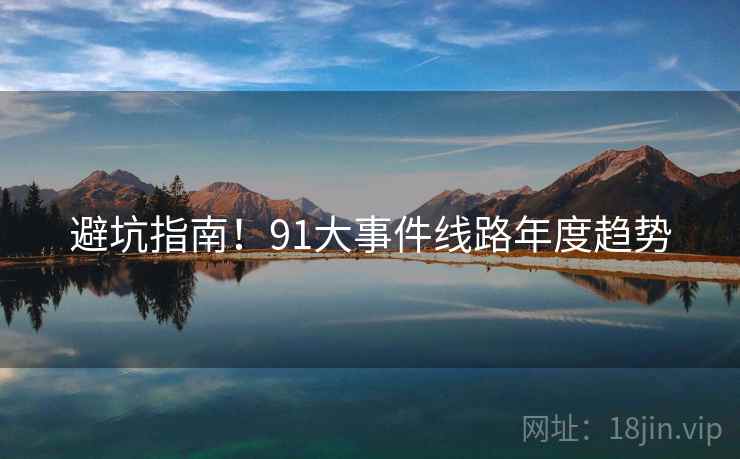 避坑指南！91大事件线路年度趋势