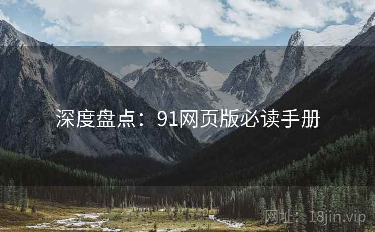 深度盘点：91网页版必读手册