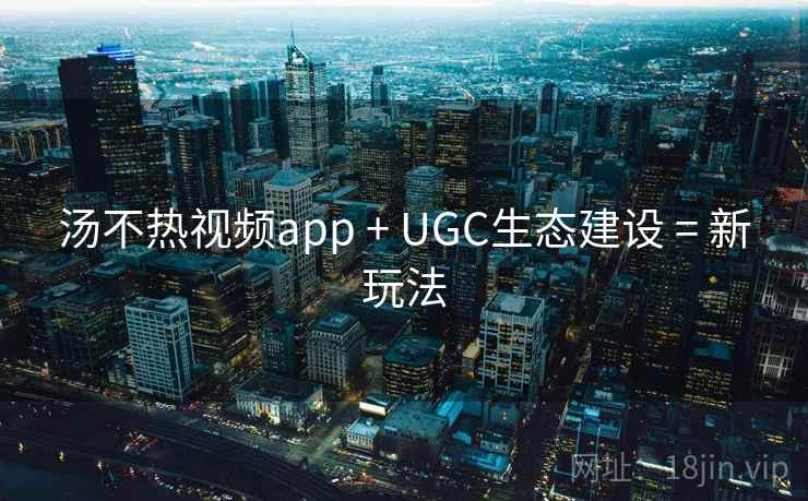 汤不热视频app + UGC生态建设 = 新玩法