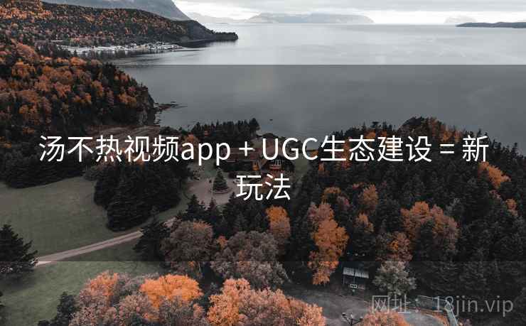汤不热视频app + UGC生态建设 = 新玩法