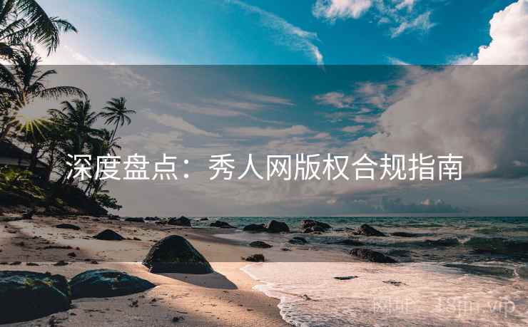 深度盘点：秀人网版权合规指南