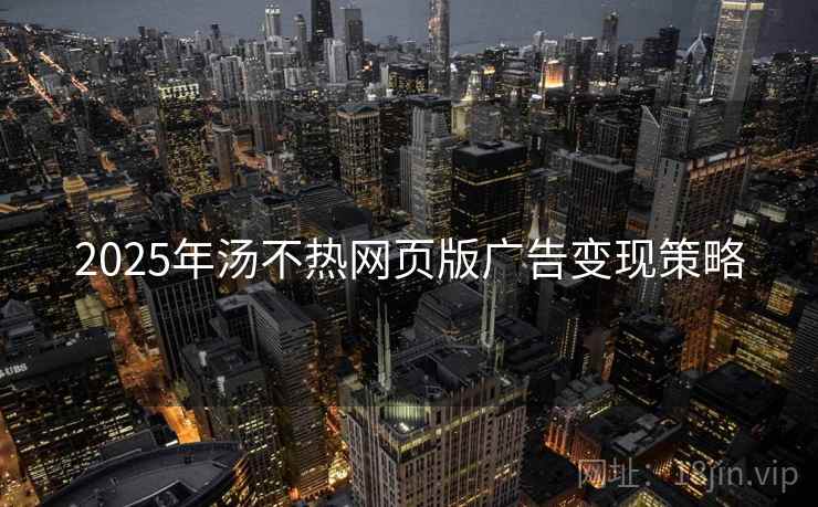2025年汤不热网页版广告变现策略
