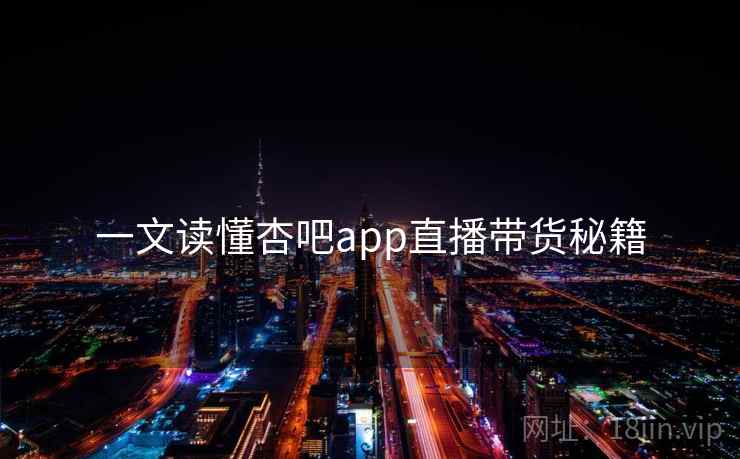 一文读懂杏吧app直播带货秘籍