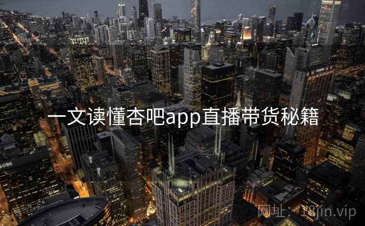 一文读懂杏吧app直播带货秘籍