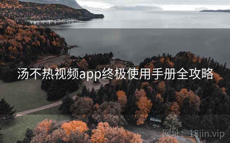 汤不热视频app终极使用手册全攻略
