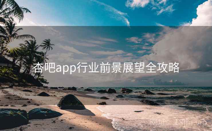 杏吧app行业前景展望全攻略