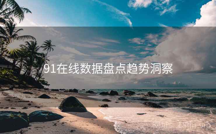 91在线数据盘点趋势洞察