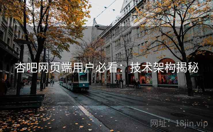 杏吧网页端用户必看:技术架构揭秘