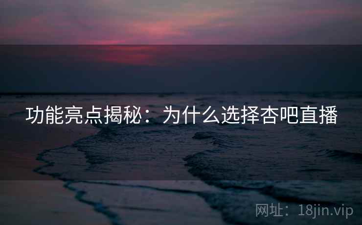 功能亮点揭秘:为什么选择杏吧直播